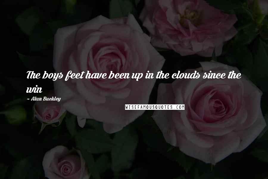 Alan Buckley Quotes: The boys feet have been up in the clouds since the win