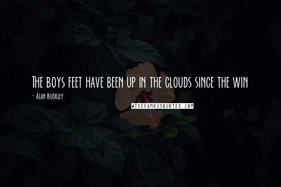 Alan Buckley Quotes: The boys feet have been up in the clouds since the win