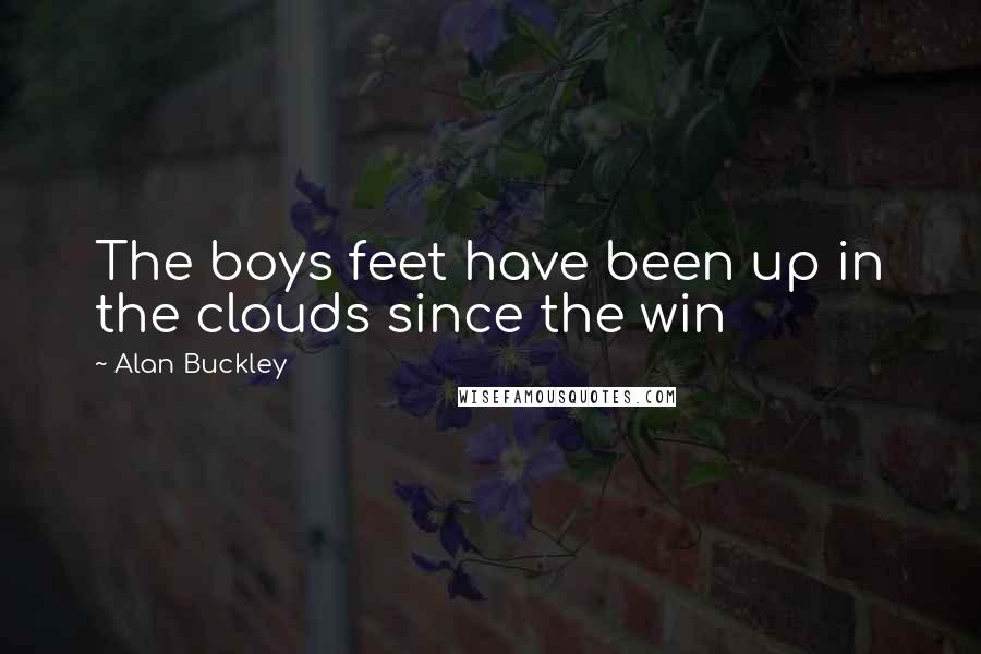 Alan Buckley Quotes: The boys feet have been up in the clouds since the win