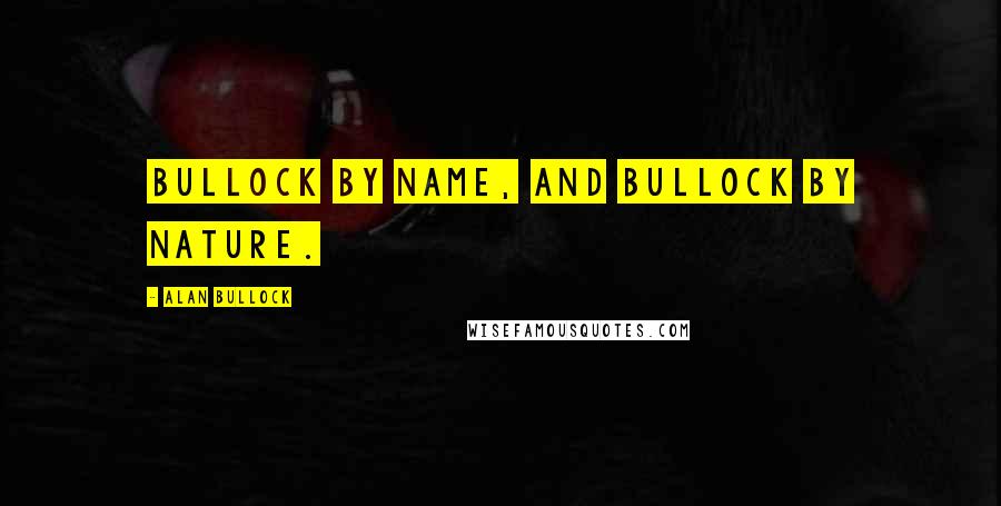 Alan Bullock Quotes: Bullock by name, and Bullock by nature.