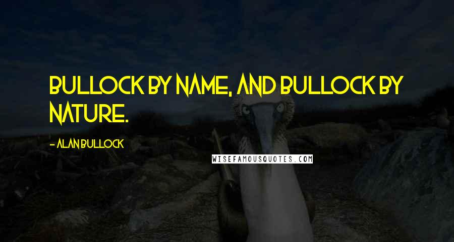 Alan Bullock Quotes: Bullock by name, and Bullock by nature.