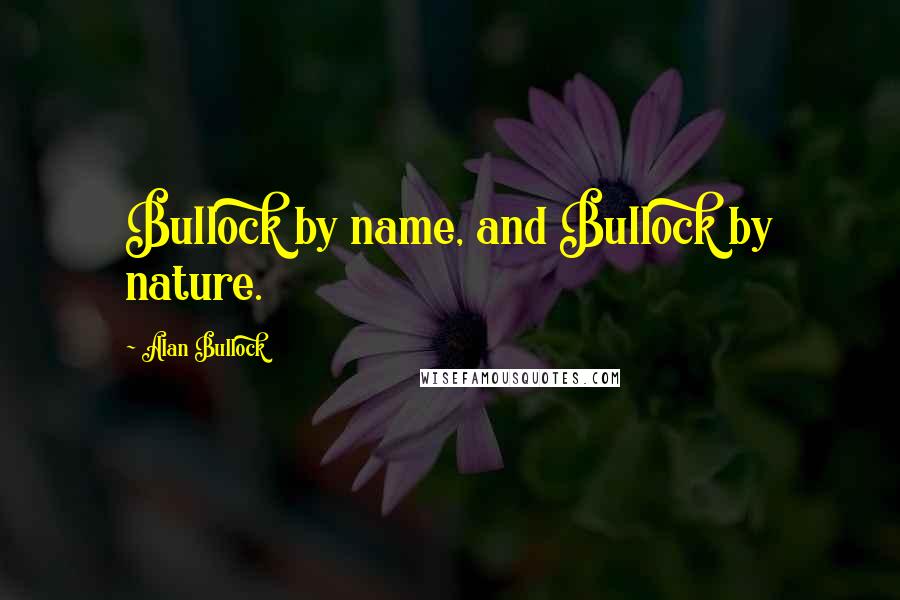 Alan Bullock Quotes: Bullock by name, and Bullock by nature.