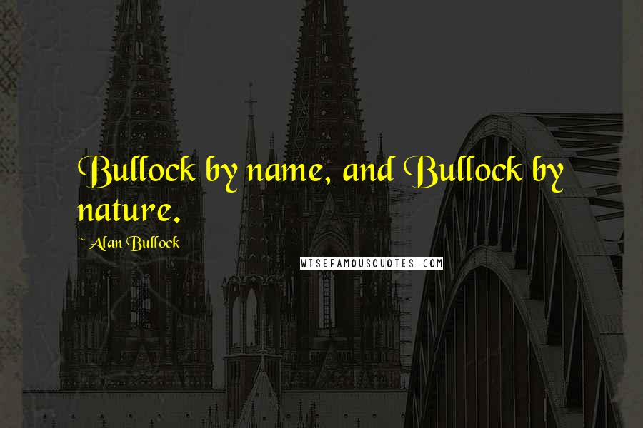 Alan Bullock Quotes: Bullock by name, and Bullock by nature.