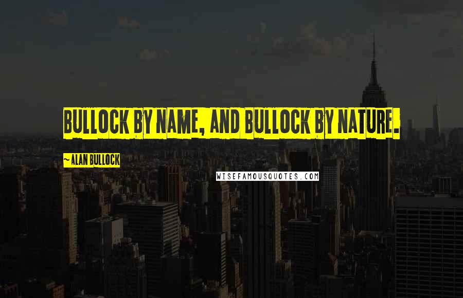 Alan Bullock Quotes: Bullock by name, and Bullock by nature.