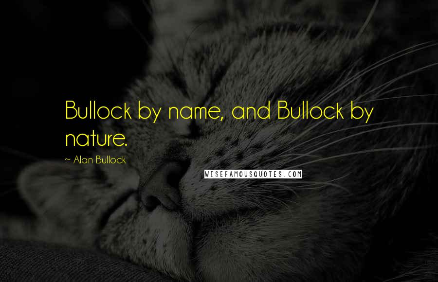 Alan Bullock Quotes: Bullock by name, and Bullock by nature.