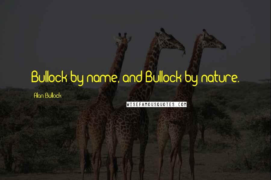 Alan Bullock Quotes: Bullock by name, and Bullock by nature.