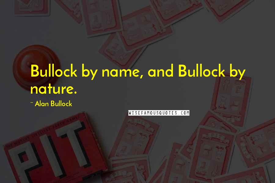 Alan Bullock Quotes: Bullock by name, and Bullock by nature.