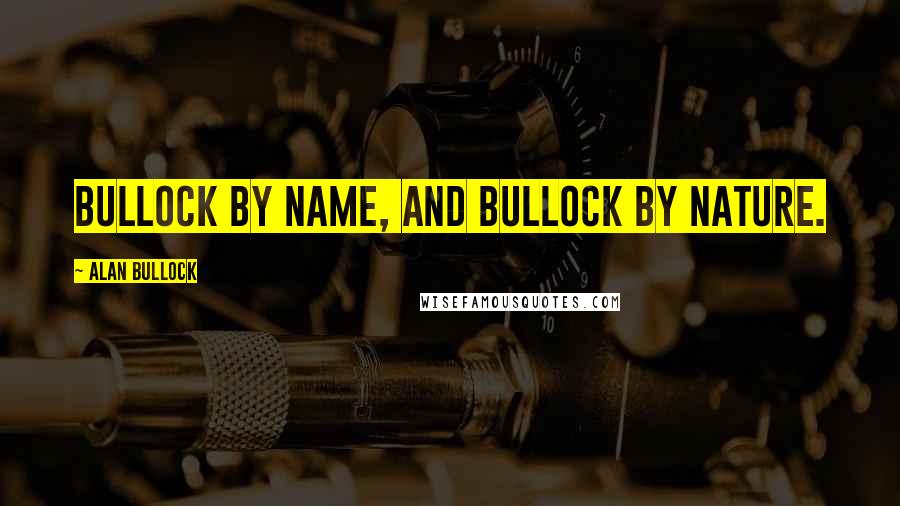 Alan Bullock Quotes: Bullock by name, and Bullock by nature.