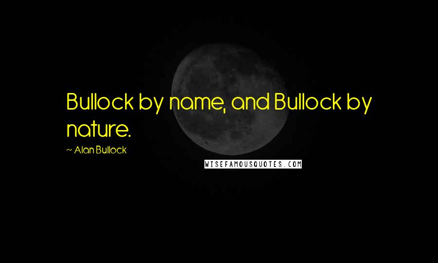 Alan Bullock Quotes: Bullock by name, and Bullock by nature.