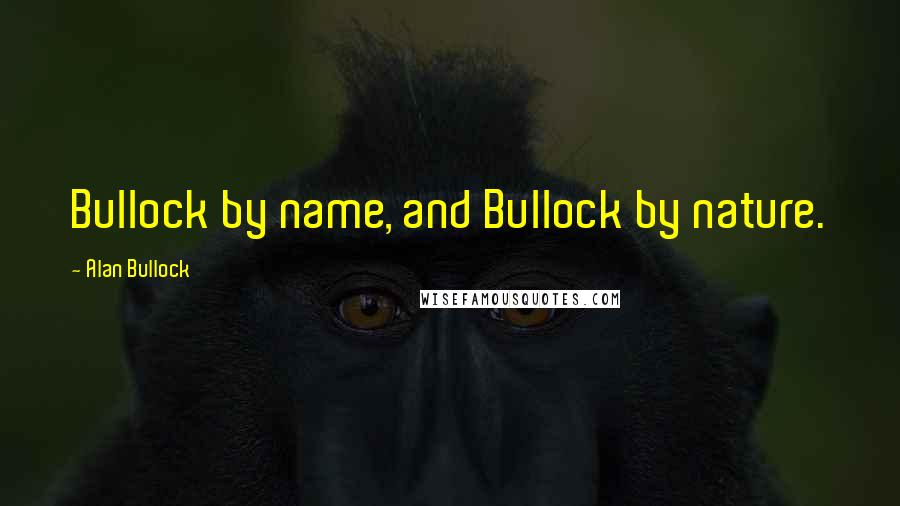 Alan Bullock Quotes: Bullock by name, and Bullock by nature.