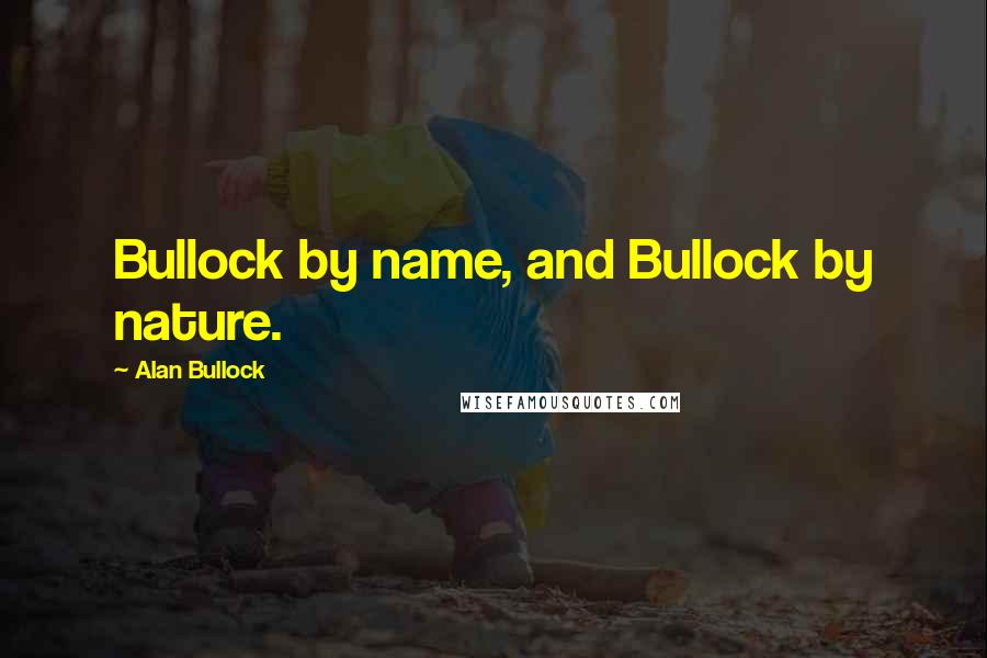 Alan Bullock Quotes: Bullock by name, and Bullock by nature.