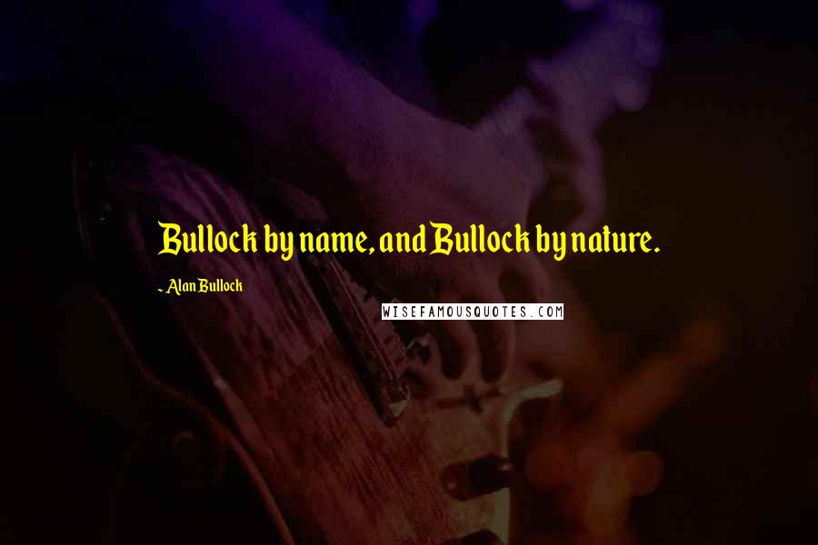 Alan Bullock Quotes: Bullock by name, and Bullock by nature.