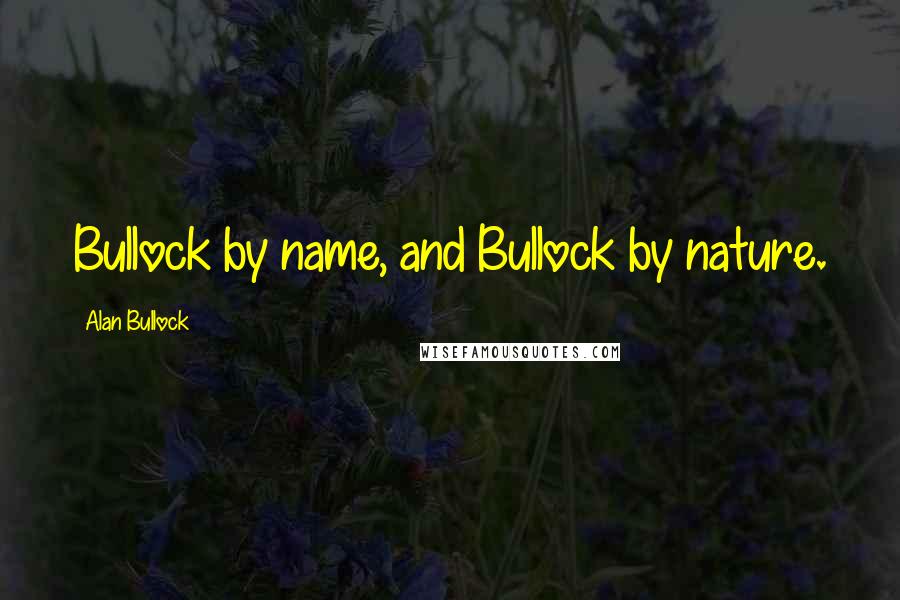 Alan Bullock Quotes: Bullock by name, and Bullock by nature.