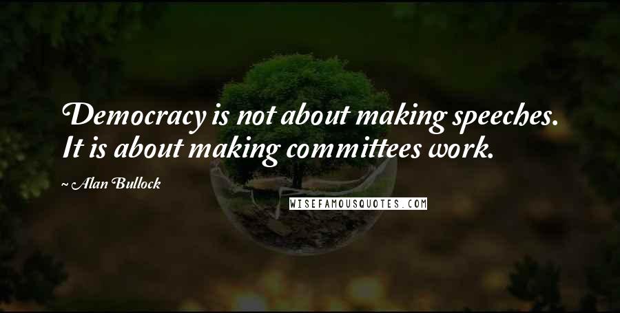 Alan Bullock Quotes: Democracy is not about making speeches. It is about making committees work.