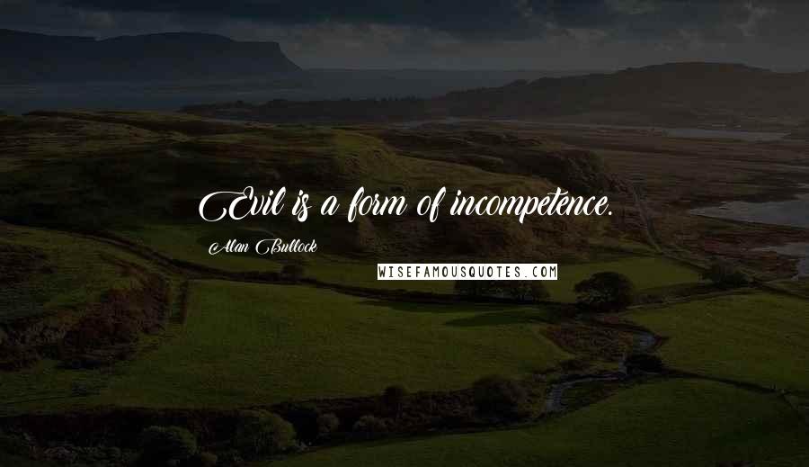 Alan Bullock Quotes: Evil is a form of incompetence.