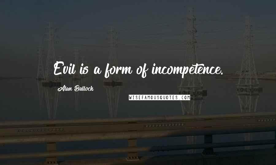 Alan Bullock Quotes: Evil is a form of incompetence.