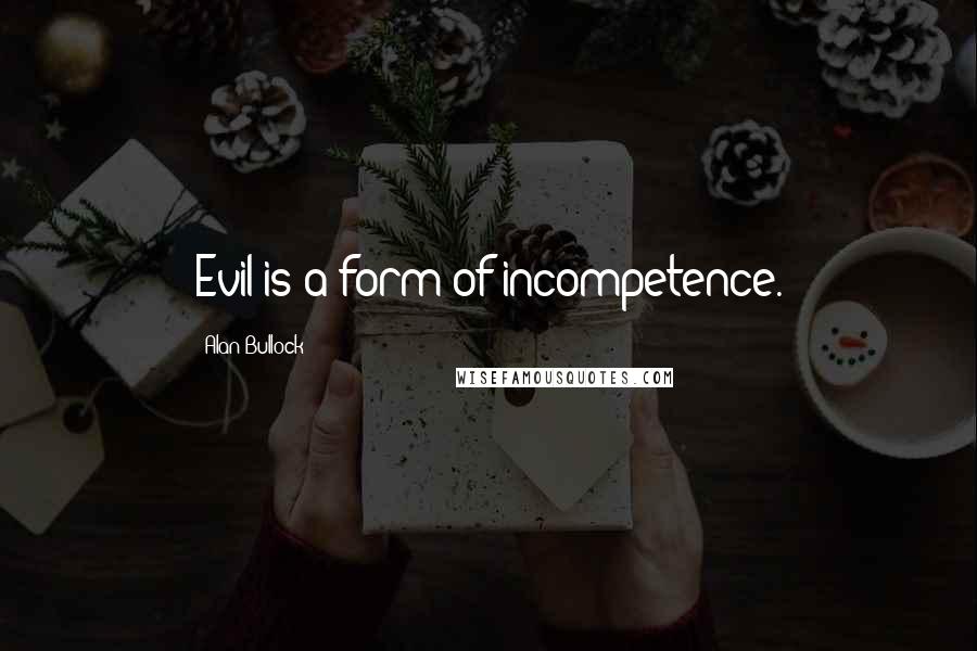 Alan Bullock Quotes: Evil is a form of incompetence.