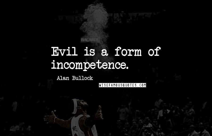 Alan Bullock Quotes: Evil is a form of incompetence.