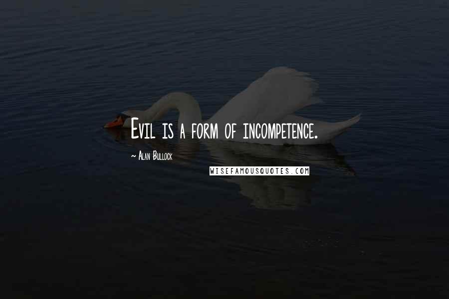 Alan Bullock Quotes: Evil is a form of incompetence.