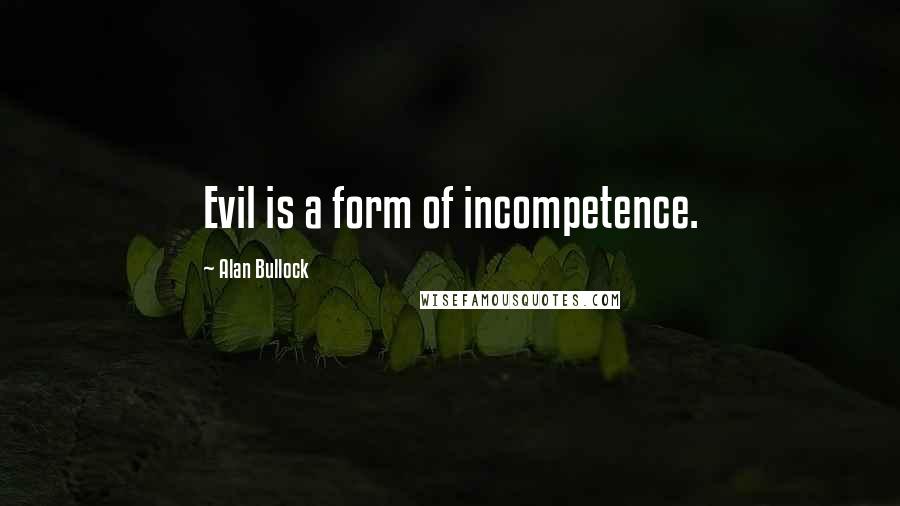 Alan Bullock Quotes: Evil is a form of incompetence.