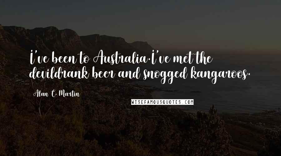 Alan C. Martin Quotes: I've been to Australia.I've met the devildrank beer and snogged kangaroos.