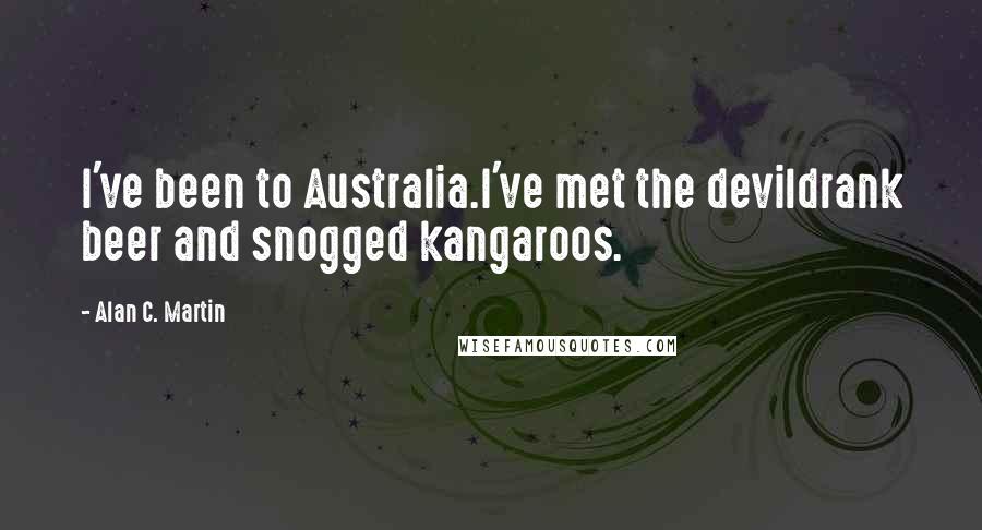 Alan C. Martin Quotes: I've been to Australia.I've met the devildrank beer and snogged kangaroos.
