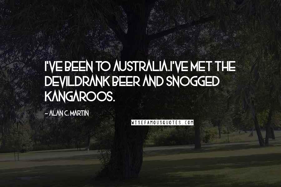 Alan C. Martin Quotes: I've been to Australia.I've met the devildrank beer and snogged kangaroos.