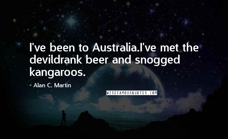 Alan C. Martin Quotes: I've been to Australia.I've met the devildrank beer and snogged kangaroos.