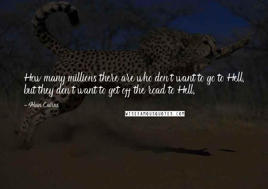 Alan Cairns Quotes: How many millions there are who don't want to go to Hell, but they don't want to get off the road to Hell.