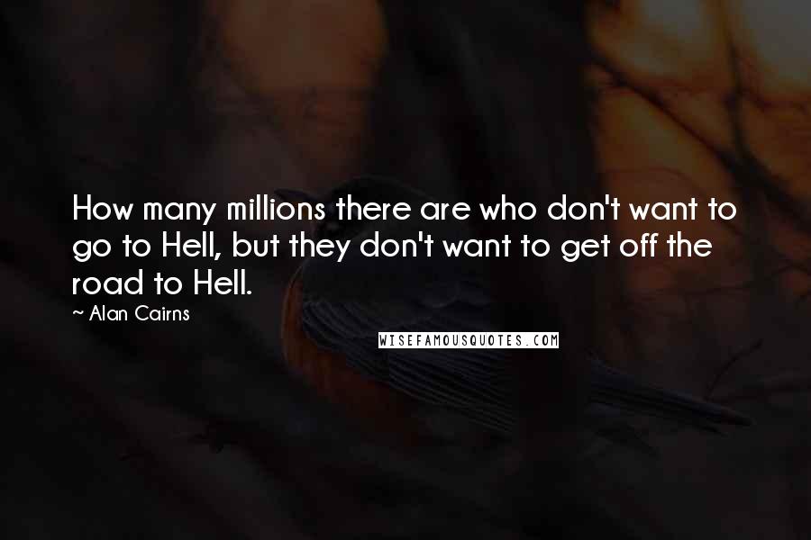 Alan Cairns Quotes: How many millions there are who don't want to go to Hell, but they don't want to get off the road to Hell.