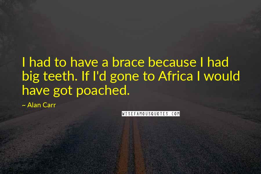 Alan Carr Quotes: I had to have a brace because I had big teeth. If I'd gone to Africa I would have got poached.