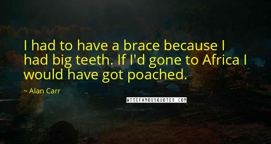 Alan Carr Quotes: I had to have a brace because I had big teeth. If I'd gone to Africa I would have got poached.