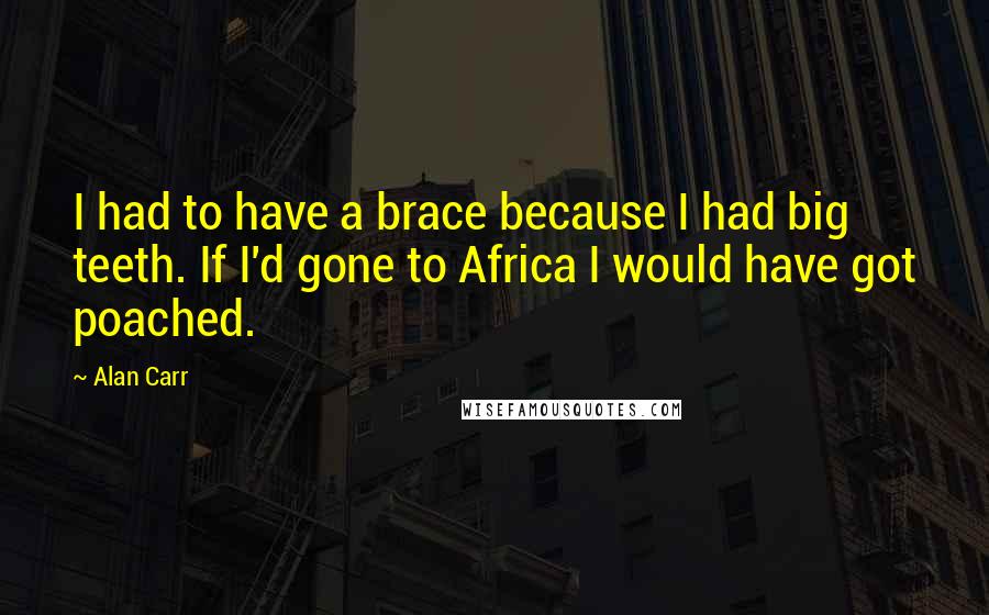 Alan Carr Quotes: I had to have a brace because I had big teeth. If I'd gone to Africa I would have got poached.