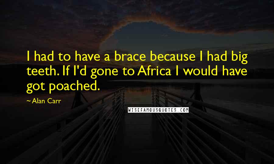 Alan Carr Quotes: I had to have a brace because I had big teeth. If I'd gone to Africa I would have got poached.