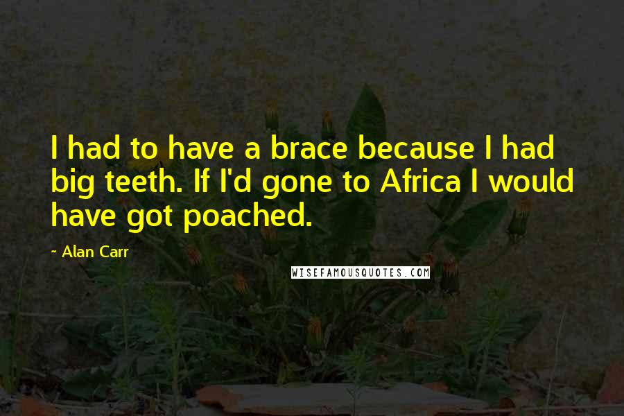 Alan Carr Quotes: I had to have a brace because I had big teeth. If I'd gone to Africa I would have got poached.