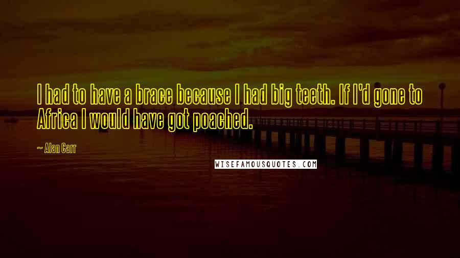 Alan Carr Quotes: I had to have a brace because I had big teeth. If I'd gone to Africa I would have got poached.