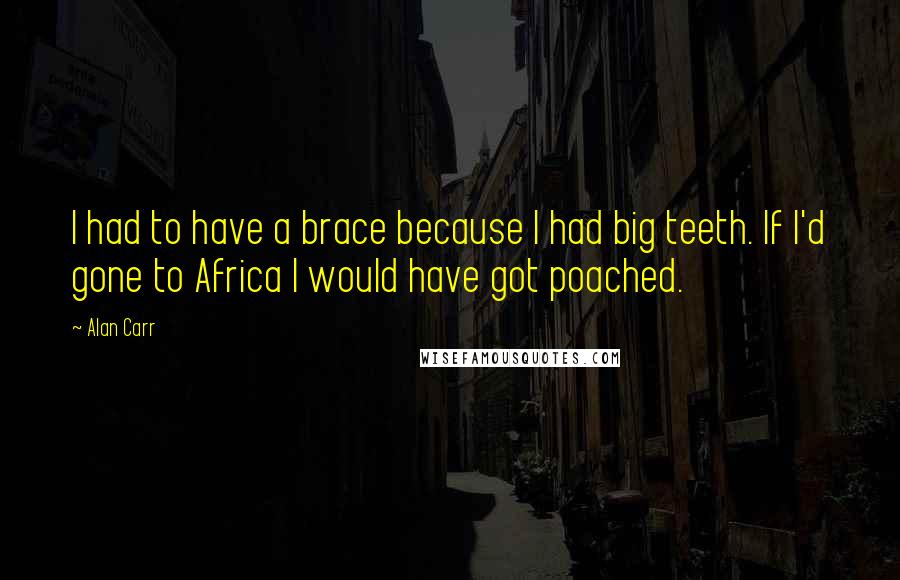 Alan Carr Quotes: I had to have a brace because I had big teeth. If I'd gone to Africa I would have got poached.