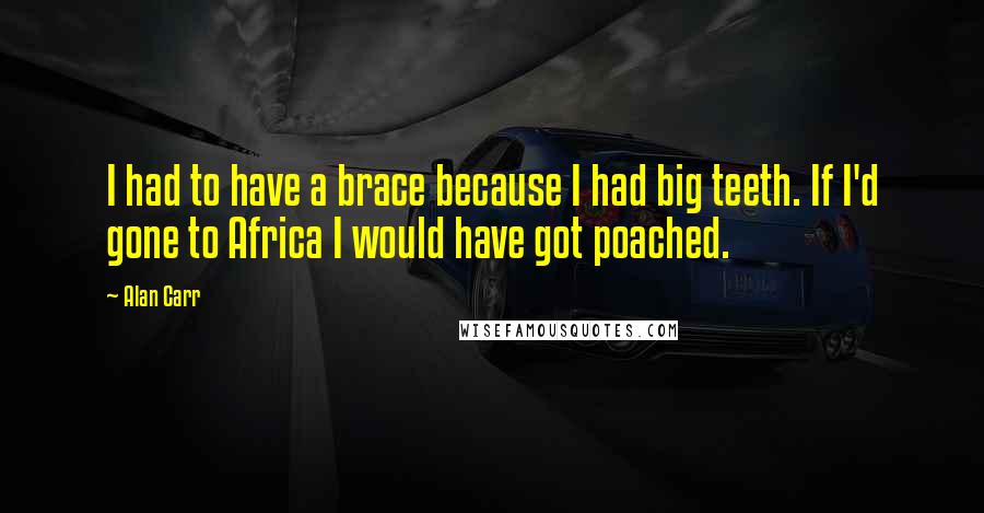 Alan Carr Quotes: I had to have a brace because I had big teeth. If I'd gone to Africa I would have got poached.