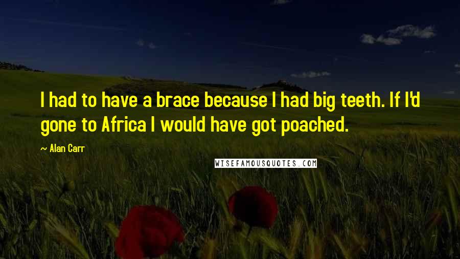 Alan Carr Quotes: I had to have a brace because I had big teeth. If I'd gone to Africa I would have got poached.