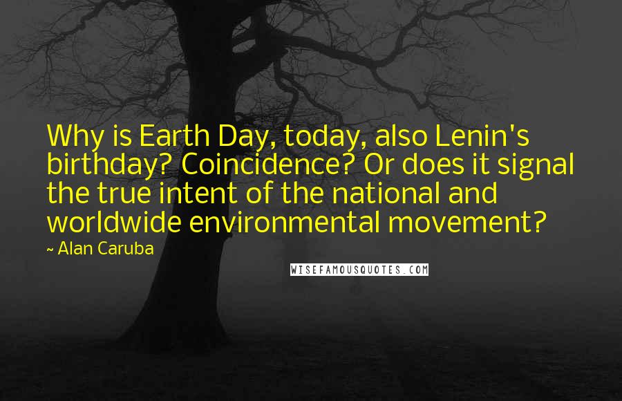 Alan Caruba Quotes: Why is Earth Day, today, also Lenin's birthday? Coincidence? Or does it signal the true intent of the national and worldwide environmental movement?
