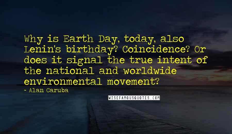 Alan Caruba Quotes: Why is Earth Day, today, also Lenin's birthday? Coincidence? Or does it signal the true intent of the national and worldwide environmental movement?
