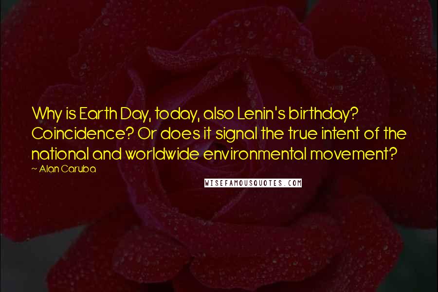 Alan Caruba Quotes: Why is Earth Day, today, also Lenin's birthday? Coincidence? Or does it signal the true intent of the national and worldwide environmental movement?