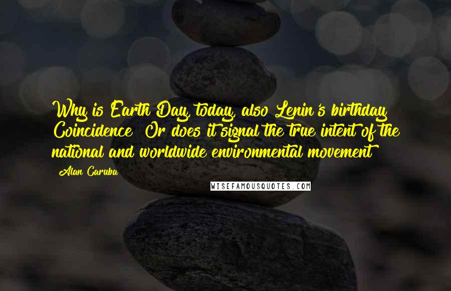 Alan Caruba Quotes: Why is Earth Day, today, also Lenin's birthday? Coincidence? Or does it signal the true intent of the national and worldwide environmental movement?