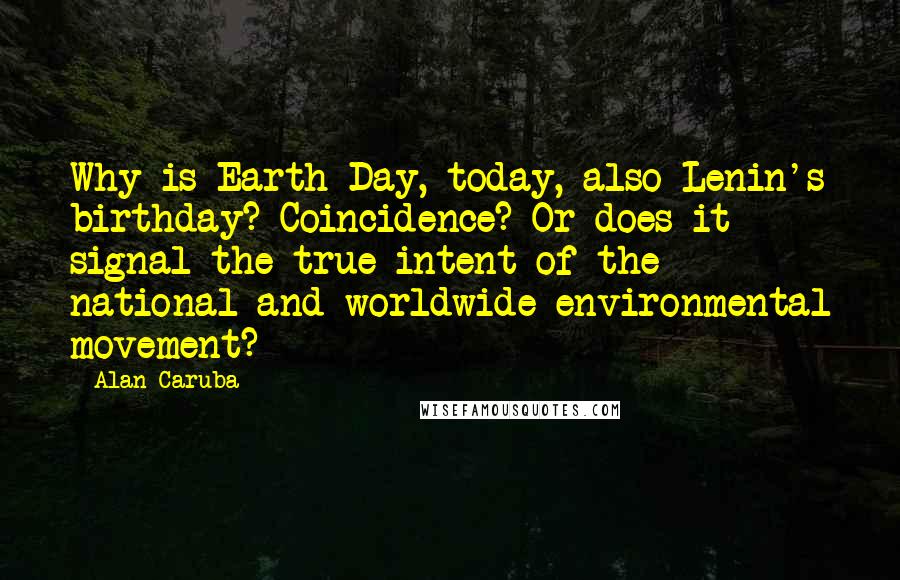 Alan Caruba Quotes: Why is Earth Day, today, also Lenin's birthday? Coincidence? Or does it signal the true intent of the national and worldwide environmental movement?