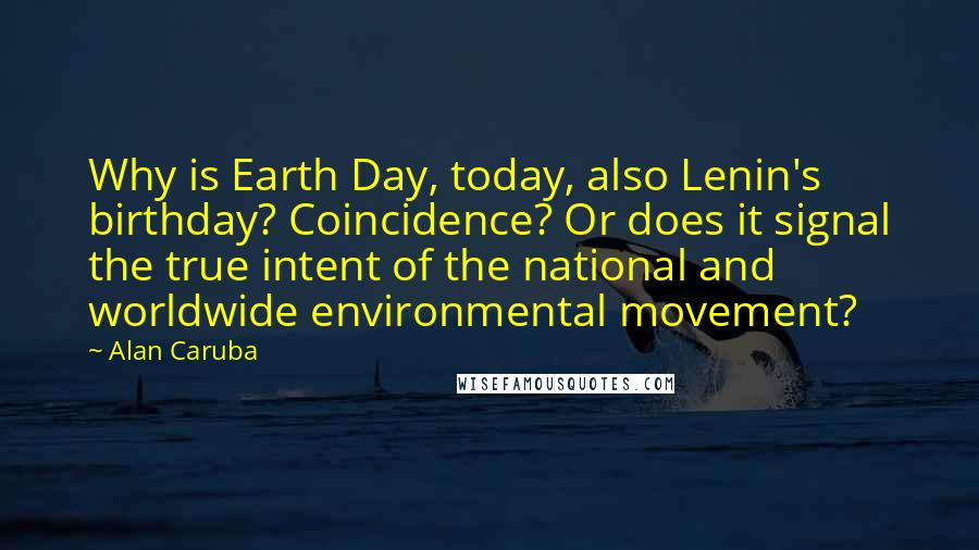 Alan Caruba Quotes: Why is Earth Day, today, also Lenin's birthday? Coincidence? Or does it signal the true intent of the national and worldwide environmental movement?