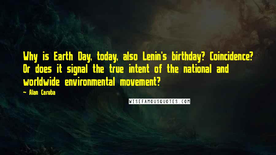 Alan Caruba Quotes: Why is Earth Day, today, also Lenin's birthday? Coincidence? Or does it signal the true intent of the national and worldwide environmental movement?