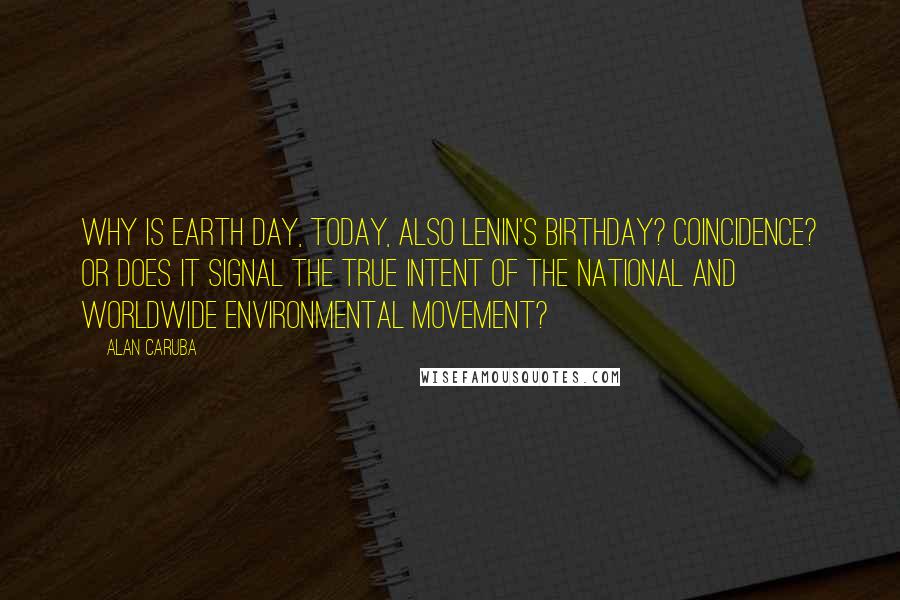 Alan Caruba Quotes: Why is Earth Day, today, also Lenin's birthday? Coincidence? Or does it signal the true intent of the national and worldwide environmental movement?