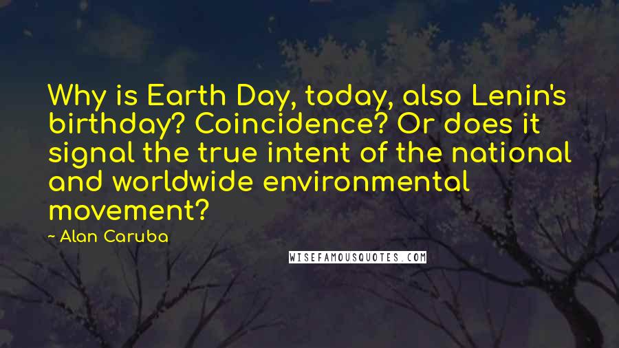 Alan Caruba Quotes: Why is Earth Day, today, also Lenin's birthday? Coincidence? Or does it signal the true intent of the national and worldwide environmental movement?