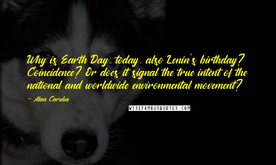Alan Caruba Quotes: Why is Earth Day, today, also Lenin's birthday? Coincidence? Or does it signal the true intent of the national and worldwide environmental movement?