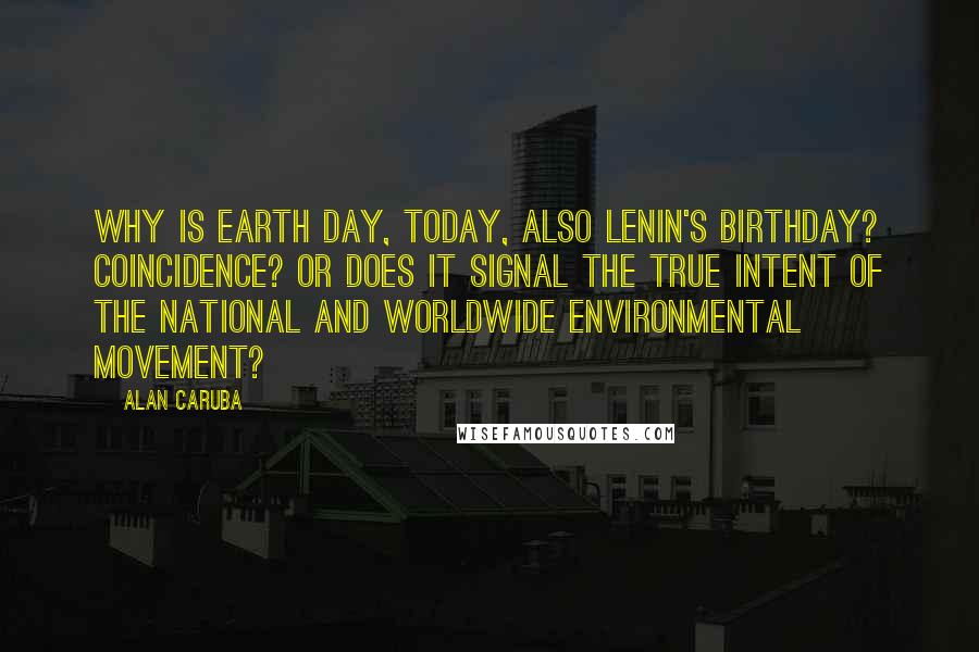 Alan Caruba Quotes: Why is Earth Day, today, also Lenin's birthday? Coincidence? Or does it signal the true intent of the national and worldwide environmental movement?